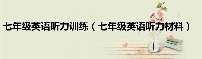 七年级英语听力训练(七年级英语听力材料)
