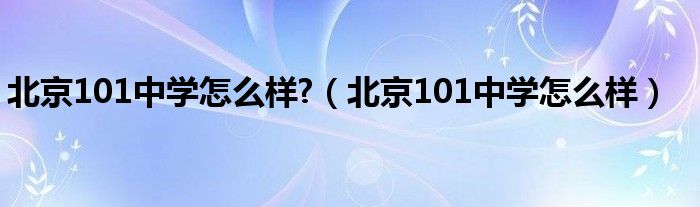 北京101中学怎么样?(北京101中学怎么样)
