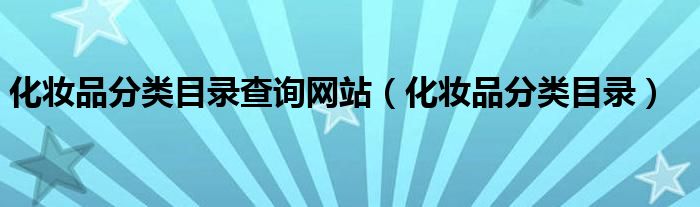 化妆品分类目录查询网站(化妆品分类目录)