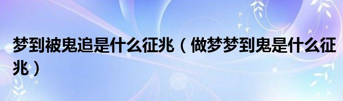 梦到被鬼追是什么征兆(做梦梦到鬼是什么征兆)