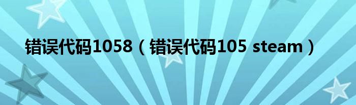 错误代码1058(错误代码105 steam)