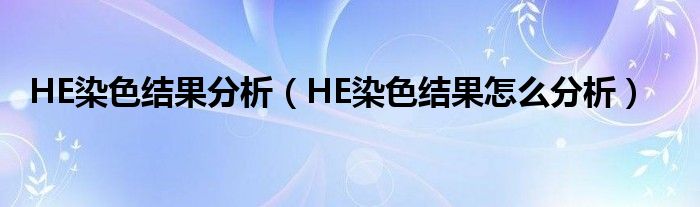 HE染色结果分析(HE染色结果怎么分析)