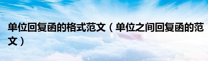单位回复函的格式范文(单位之间回复函的范文)