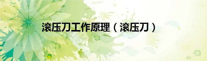 滚压刀工作原理（滚压刀）