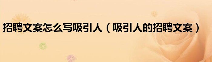 招聘文案怎么写吸引人(吸引人的招聘文案)