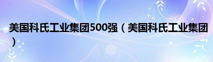美国科氏工业集团500强(美国科氏工业集团)