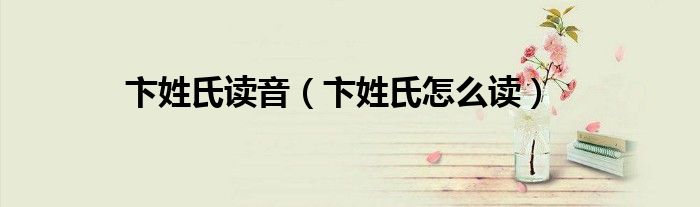 卞姓氏读音(卞姓氏怎么读)