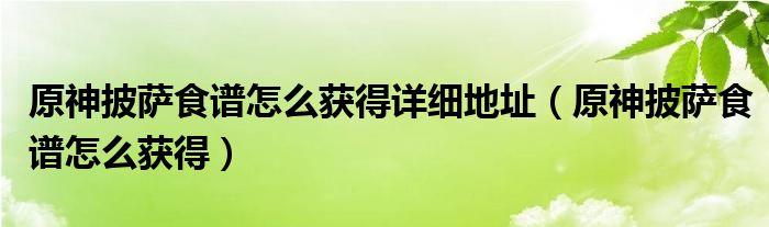 原神披萨食谱怎么获得详细地址(原神披萨食谱怎么获得)