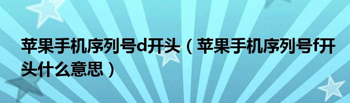 苹果手机序列号d开头(苹果手机序列号f开头什么意思)