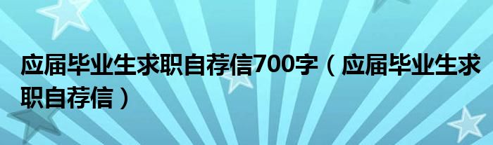 应届毕业生求职自荐信700字(应届毕业生求职自荐信)