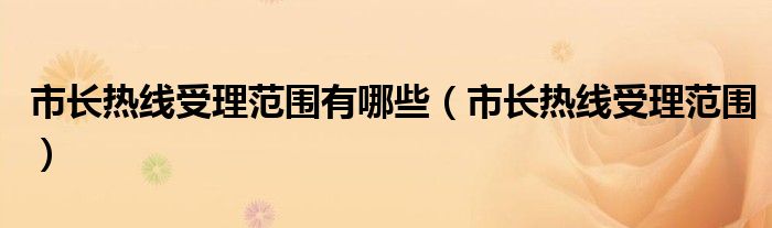 市长热线受理范围有哪些(市长热线受理范围)