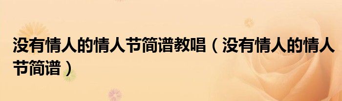 没有情人的情人节简谱教唱(没有情人的情人节简谱)