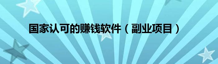 国家认可的赚钱软件(副业项目)
