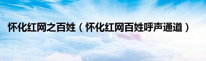 怀化红网之百姓(怀化红网百姓呼声通道)
