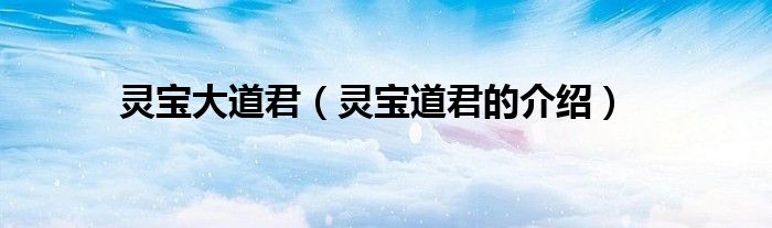 灵宝大道君(灵宝道君的介绍)