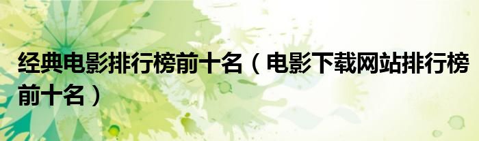 经典电影排行榜前十名(电影下载网站排行榜前十名)