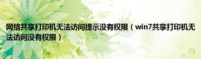网络共享打印机无法访问提示没有权限(win7共享打印机无法访问没有权限)