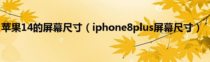 苹果14的屏幕尺寸(iphone8plus屏幕尺寸)