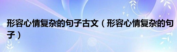 形容心情复杂的句子古文(形容心情复杂的句子)