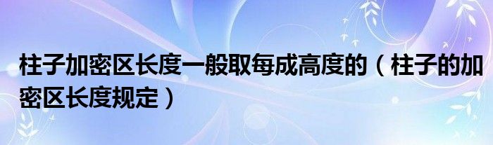 柱子加密区长度一般取每成高度的(柱子的加密区长度规定)