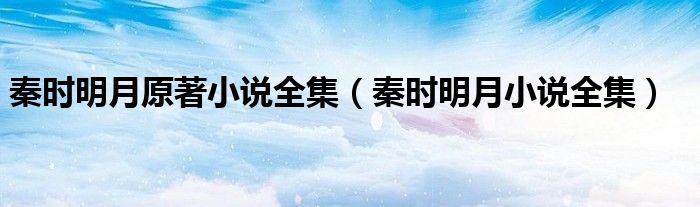 秦时明月原著小说全集(秦时明月小说全集)