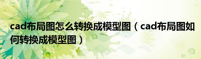 cad布局图怎么转换成模型图(cad布局图如何转换成模型图)