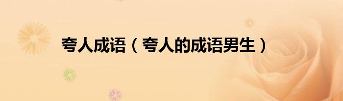 夸人成语(夸人的成语男生)