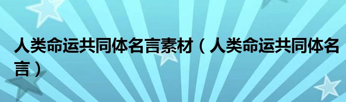 人类命运共同体名言素材(人类命运共同体名言)