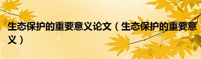 生态保护的重要意义论文(生态保护的重要意义)