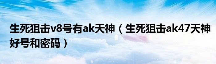 生死狙击v8号有ak天神(生死狙击ak47天神好号和密码)