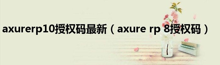 axurerp10授权码最新(axure rp 8授权码)