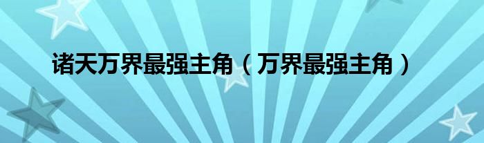 诸天万界最强主角(万界最强主角)