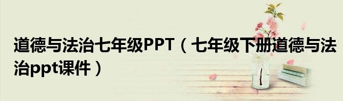 道德与法治七年级PPT(七年级下册道德与法治ppt课件)