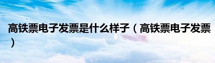 高铁票电子发票是什么样子(高铁票电子发票)
