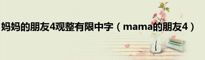 妈妈的朋友4观整有限中字(mama的朋友4)