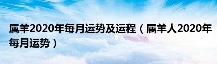 属羊2020年每月运势及运程(属羊人2020年每月运势)