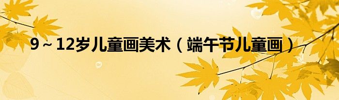 9~12岁儿童画美术(端午节儿童画)