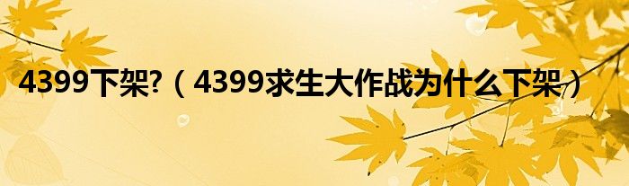 4399下架?(4399求生大作战为什么下架)