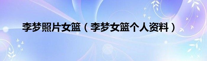 李梦照片女篮(李梦女篮个人资料)