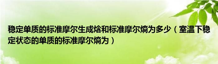 稳定单质的标准摩尔生成焓和标准摩尔熵为多少(室温下稳定状态的单质的标准摩尔熵为)