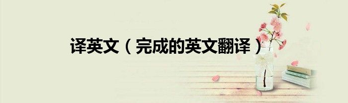 译英文(完成的英文翻译)