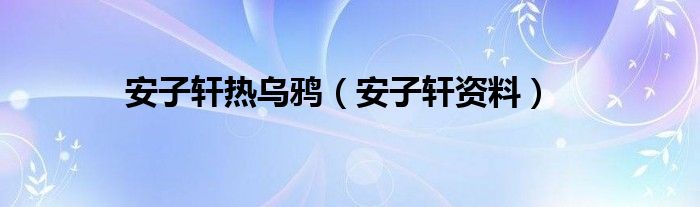 安子轩热乌鸦(安子轩资料)