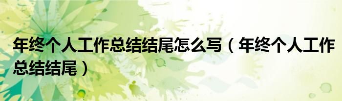 年终个人工作总结结尾怎么写(年终个人工作总结结尾)