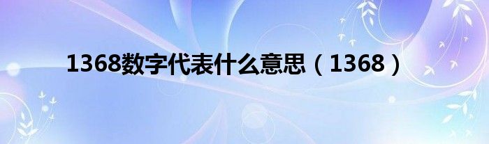 1368数字代表什么意思(1368)