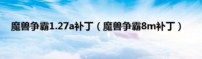 魔兽争霸1.27a补丁(魔兽争霸8m补丁)