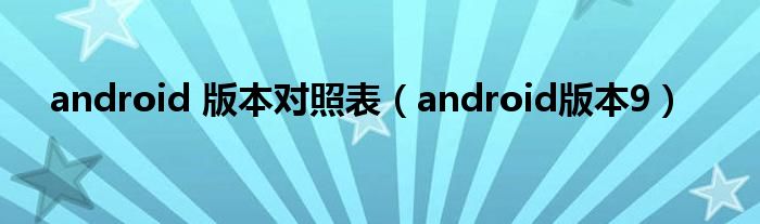 android 版本对照表(android版本9)
