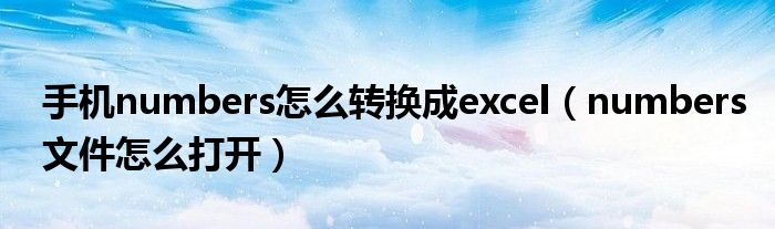 手机numbers怎么转换成excel(numbers文件怎么打开)