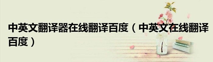 中英文翻译器在线翻译百度(中英文在线翻译百度)