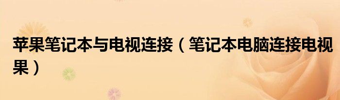 苹果笔记本与电视连接(笔记本电脑连接电视果)