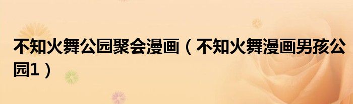 不知火舞公园聚会漫画(不知火舞漫画男孩公园1)